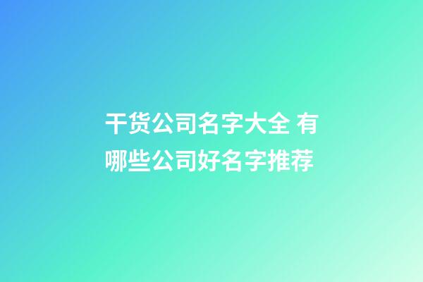 干货公司名字大全 有哪些公司好名字推荐-第1张-公司起名-玄机派